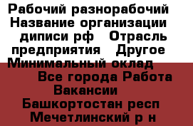 Рабочий-разнорабочий › Название организации ­ диписи.рф › Отрасль предприятия ­ Другое › Минимальный оклад ­ 18 000 - Все города Работа » Вакансии   . Башкортостан респ.,Мечетлинский р-н